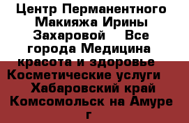 Центр Перманентного Макияжа Ирины Захаровой. - Все города Медицина, красота и здоровье » Косметические услуги   . Хабаровский край,Комсомольск-на-Амуре г.